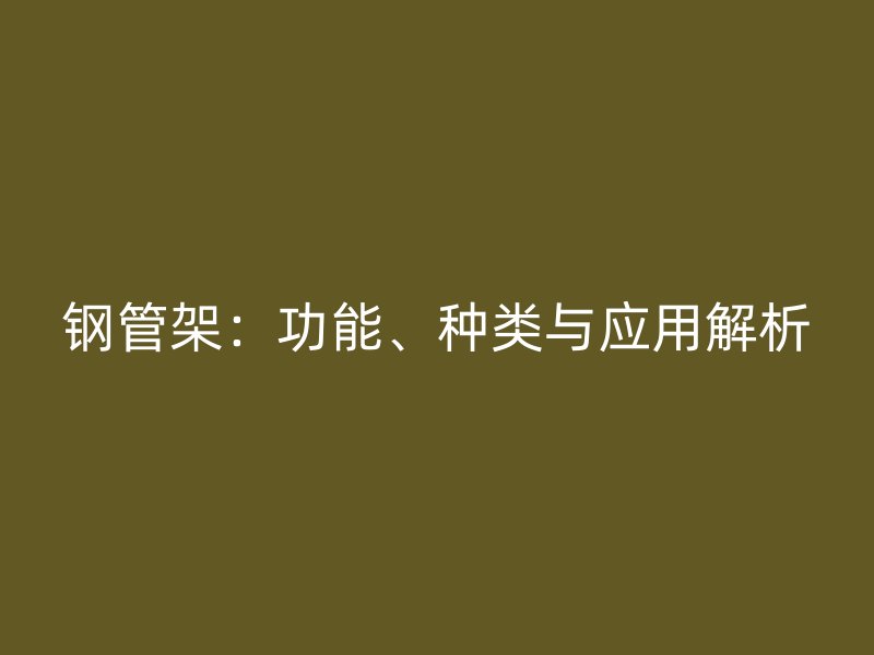 鋼管架：功能、種類與應(yīng)用解析
