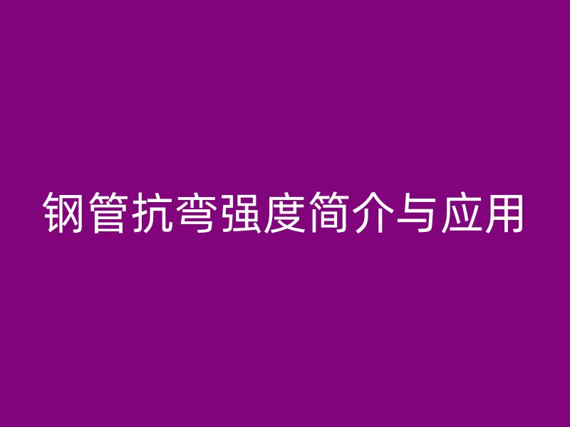 鋼管抗彎強(qiáng)度簡介與應(yīng)用