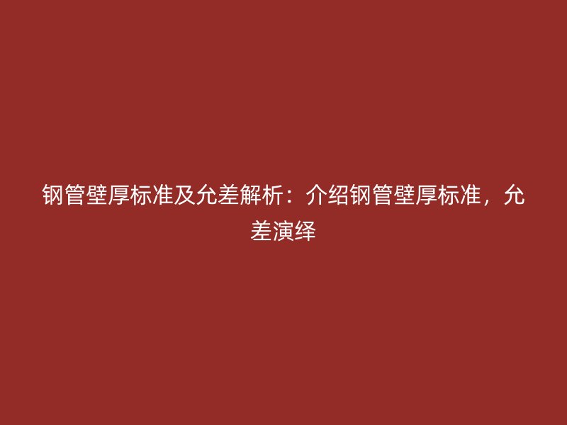 鋼管壁厚標準及允差解析：介紹鋼管壁厚標準，允差演繹