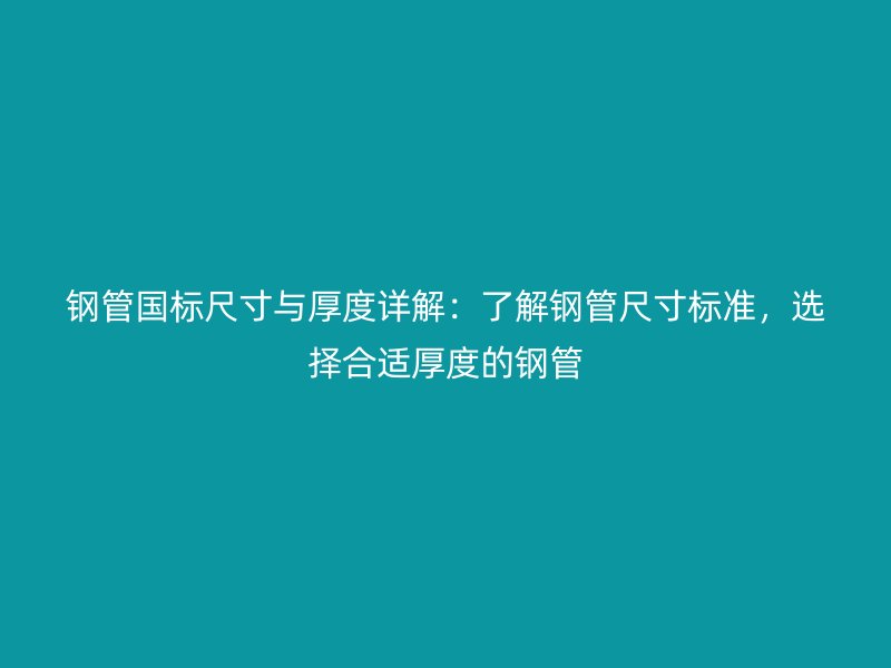 鋼管國標(biāo)尺寸與厚度詳解：了解鋼管尺寸標(biāo)準(zhǔn)，選擇合適厚度的鋼管