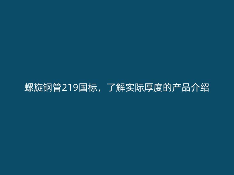 螺旋鋼管219國標，了解實際厚度的產品介紹