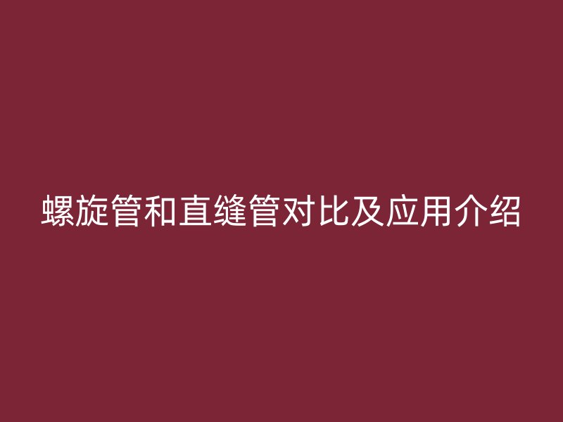 螺旋管和直縫管對(duì)比及應(yīng)用介紹