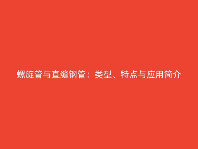 螺旋管與直縫鋼管：類型、特點(diǎn)與應(yīng)用簡介