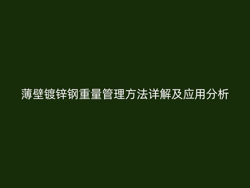 薄壁鍍鋅鋼重量管理方法詳解及應(yīng)用分析