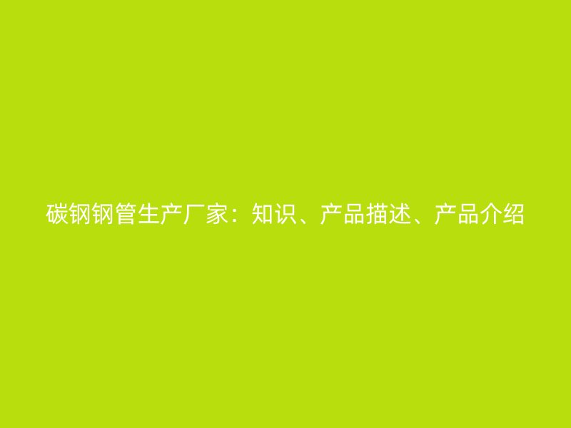 碳鋼鋼管生產廠家：知識、產品描述、產品介紹