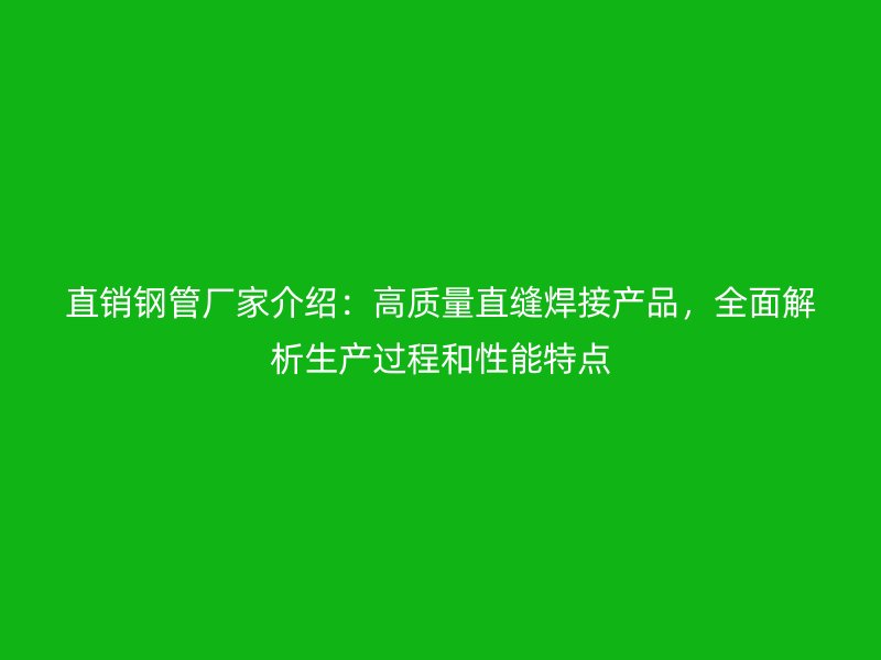 直銷鋼管廠家介紹：高質(zhì)量直縫焊接產(chǎn)品，全面解析生產(chǎn)過程和性能特點