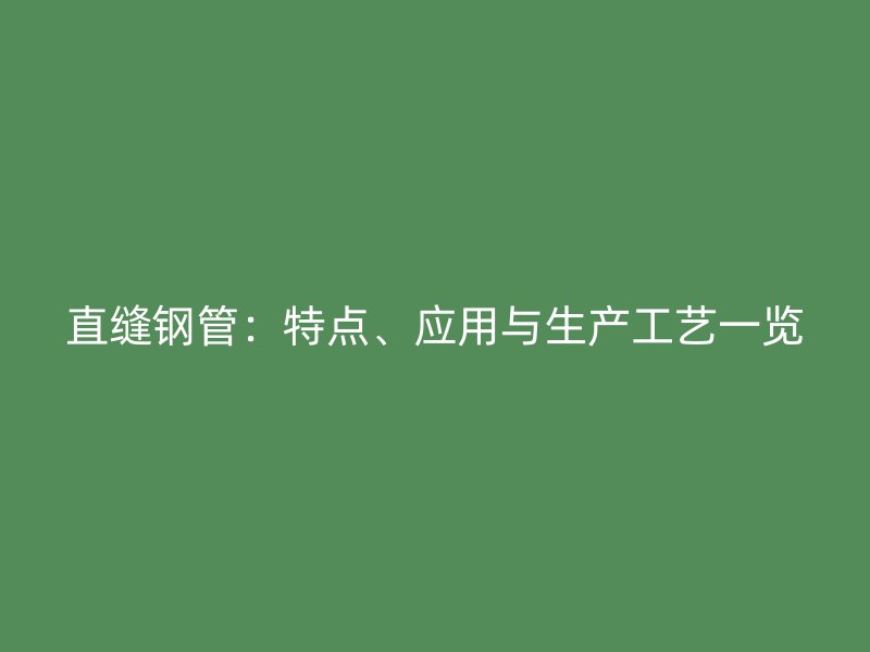 直縫鋼管：特點(diǎn)、應(yīng)用與生產(chǎn)工藝一覽