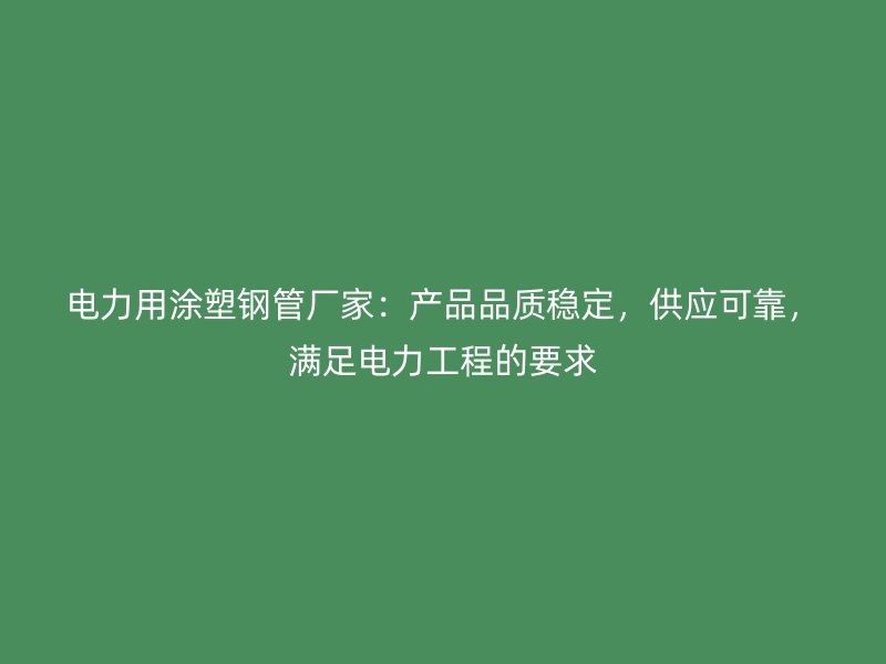 電力用涂塑鋼管廠家：產品品質穩(wěn)定，供應可靠，滿足電力工程的要求