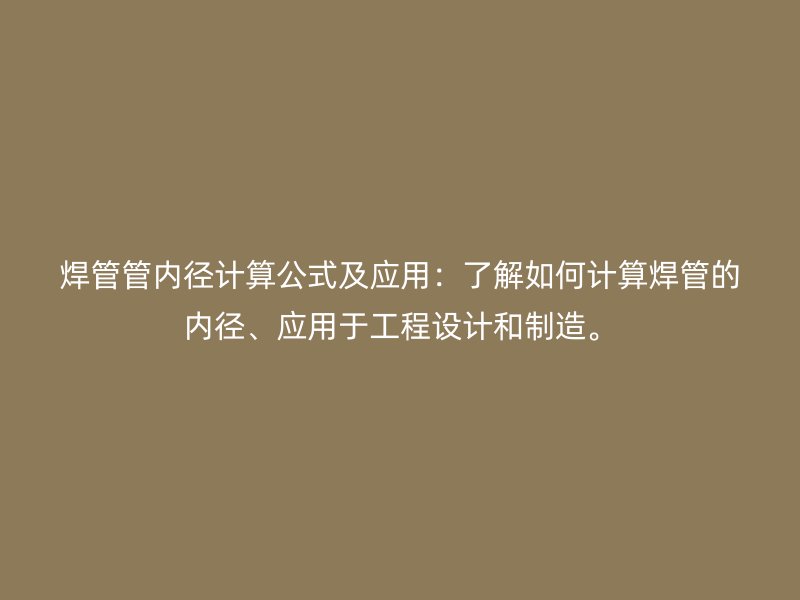 焊管管內(nèi)徑計(jì)算公式及應(yīng)用：了解如何計(jì)算焊管的內(nèi)徑、應(yīng)用于工程設(shè)計(jì)和制造。