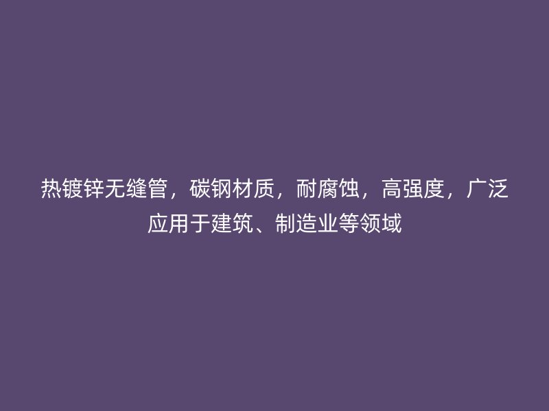 熱鍍鋅無縫管，碳鋼材質(zhì)，耐腐蝕，高強度，廣泛應(yīng)用于建筑、制造業(yè)等領(lǐng)域