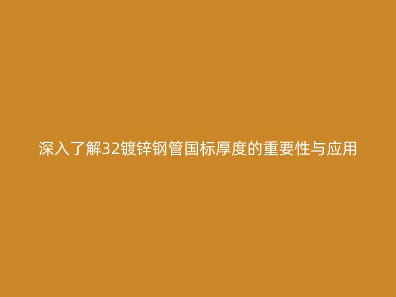 深入了解32鍍鋅鋼管國標厚度的重要性與應用