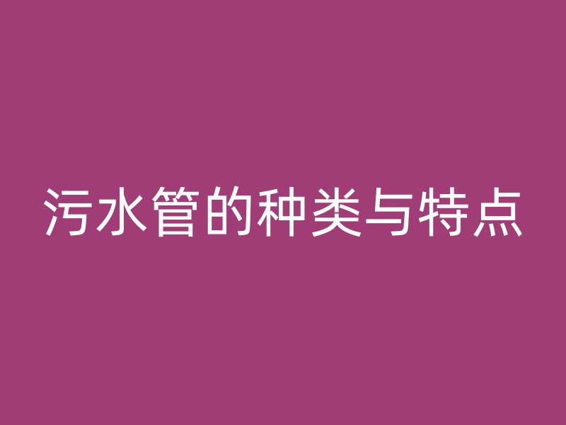污水管的種類(lèi)與特點(diǎn)