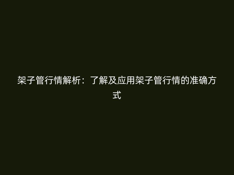 架子管行情解析：了解及應(yīng)用架子管行情的準確方式