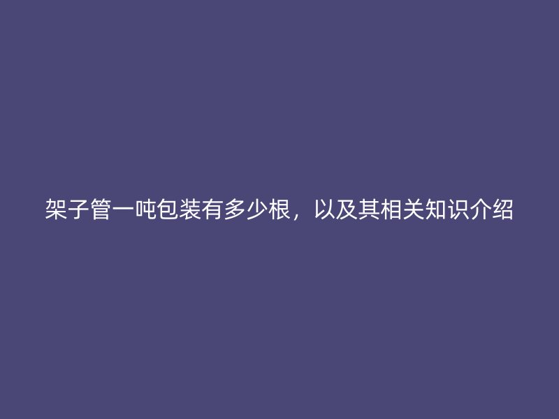 架子管一噸包裝有多少根，以及其相關(guān)知識介紹