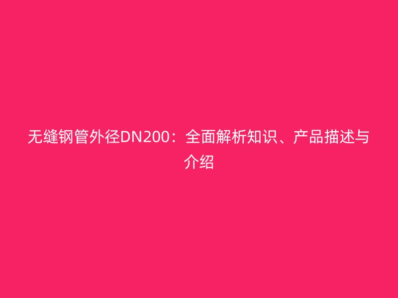 無縫鋼管外徑DN200：全面解析知識、產(chǎn)品描述與介紹