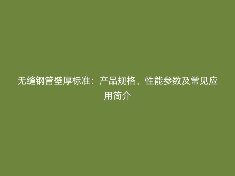 無縫鋼管壁厚標(biāo)準(zhǔn)：產(chǎn)品規(guī)格、性能參數(shù)及常見應(yīng)用簡介