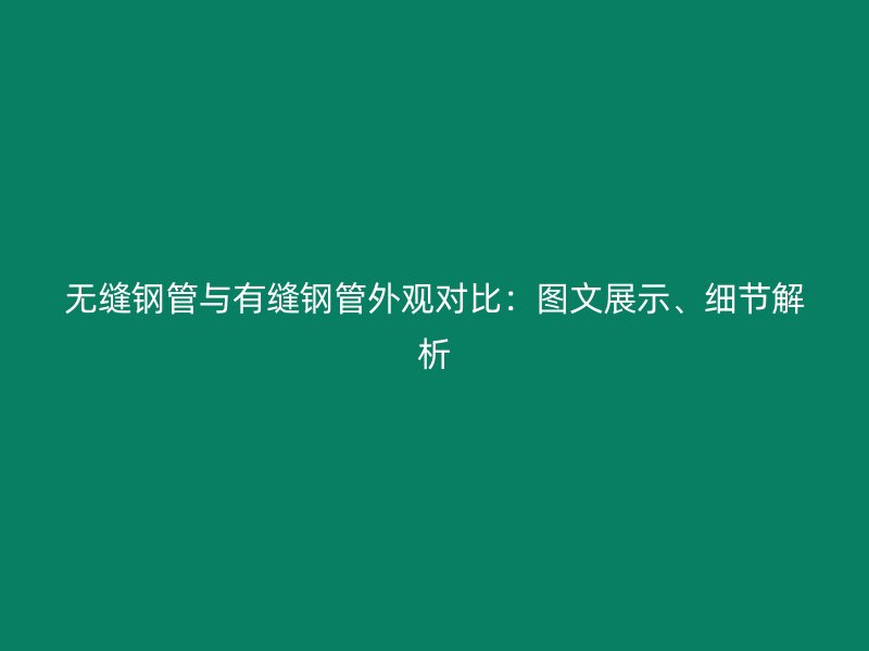 無縫鋼管與有縫鋼管外觀對(duì)比：圖文展示、細(xì)節(jié)解析