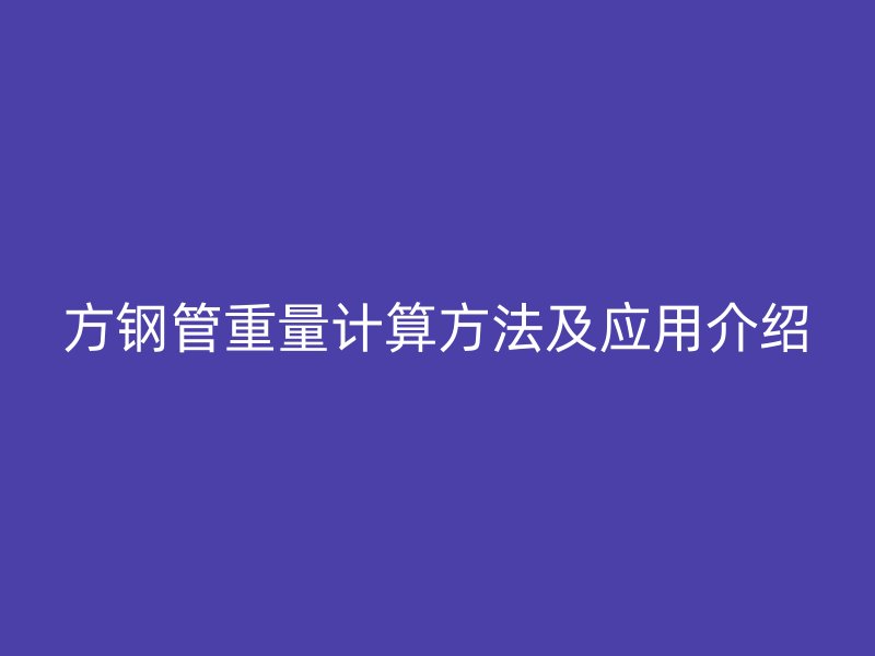 方鋼管重量計算方法及應(yīng)用介紹