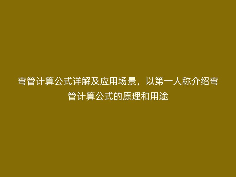 彎管計算公式詳解及應用場景，以第一人稱介紹彎管計算公式的原理和用途