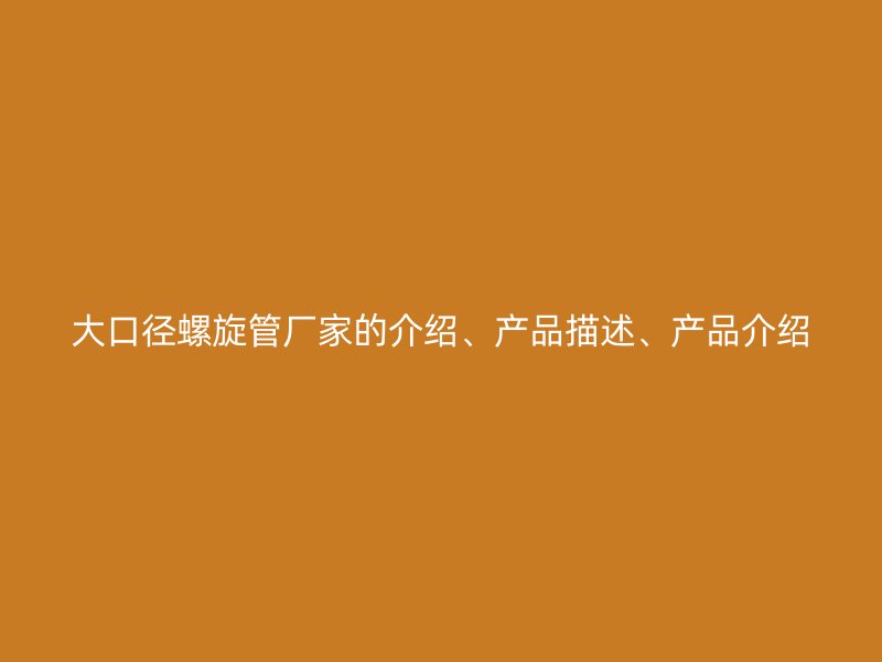 大口徑螺旋管廠家的介紹、產(chǎn)品描述、產(chǎn)品介紹