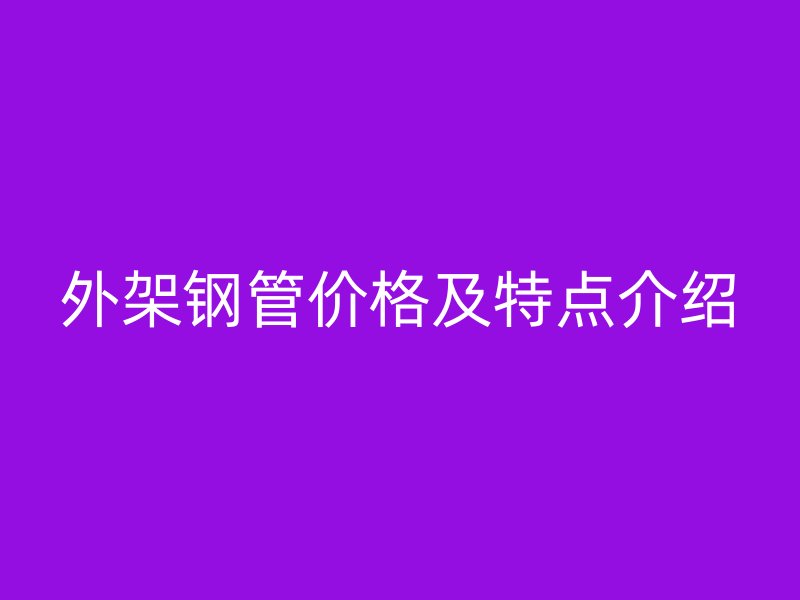 外架鋼管價格及特點(diǎn)介紹