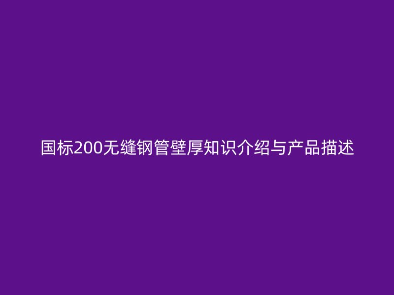 國標(biāo)200無縫鋼管壁厚知識(shí)介紹與產(chǎn)品描述