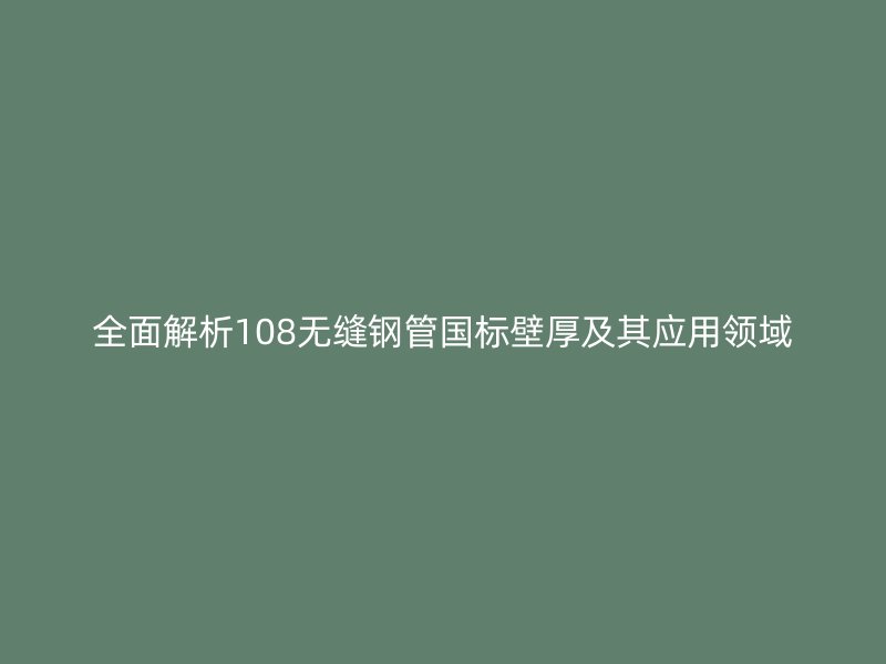 全面解析108無縫鋼管國標(biāo)壁厚及其應(yīng)用領(lǐng)域