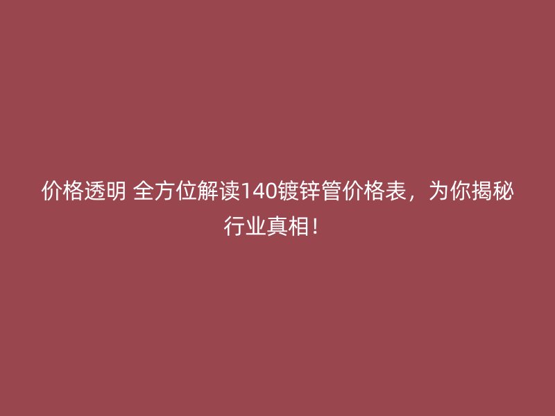 價格透明 全方位解讀140鍍鋅管價格表，為你揭秘行業(yè)真相！
