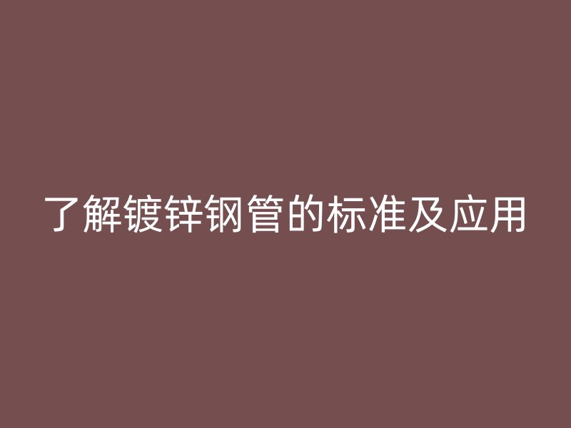 了解鍍鋅鋼管的標(biāo)準(zhǔn)及應(yīng)用