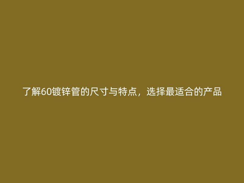 了解60鍍鋅管的尺寸與特點，選擇最適合的產(chǎn)品