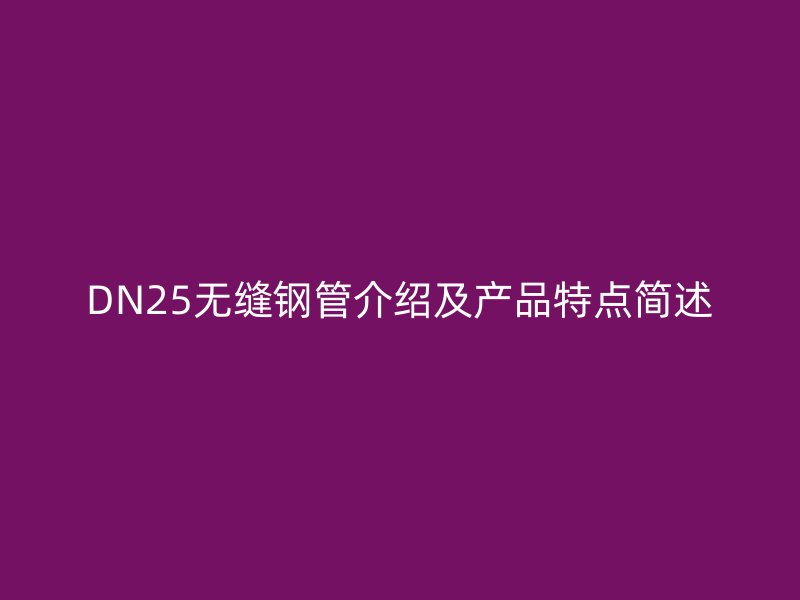 DN25無縫鋼管介紹及產(chǎn)品特點(diǎn)簡述