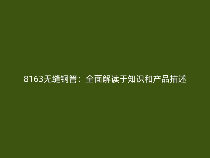 8163無縫鋼管：全面解讀于知識(shí)和產(chǎn)品描述