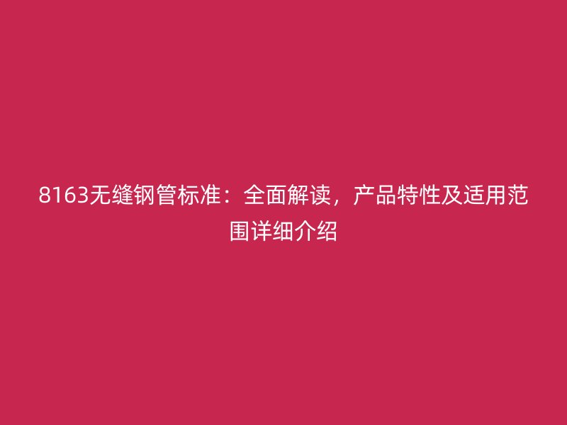 8163無縫鋼管標(biāo)準(zhǔn)：全面解讀，產(chǎn)品特性及適用范圍詳細(xì)介紹