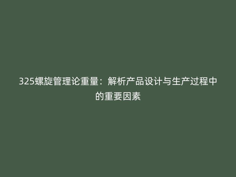 325螺旋管理論重量：解析產(chǎn)品設(shè)計(jì)與生產(chǎn)過程中的重要因素