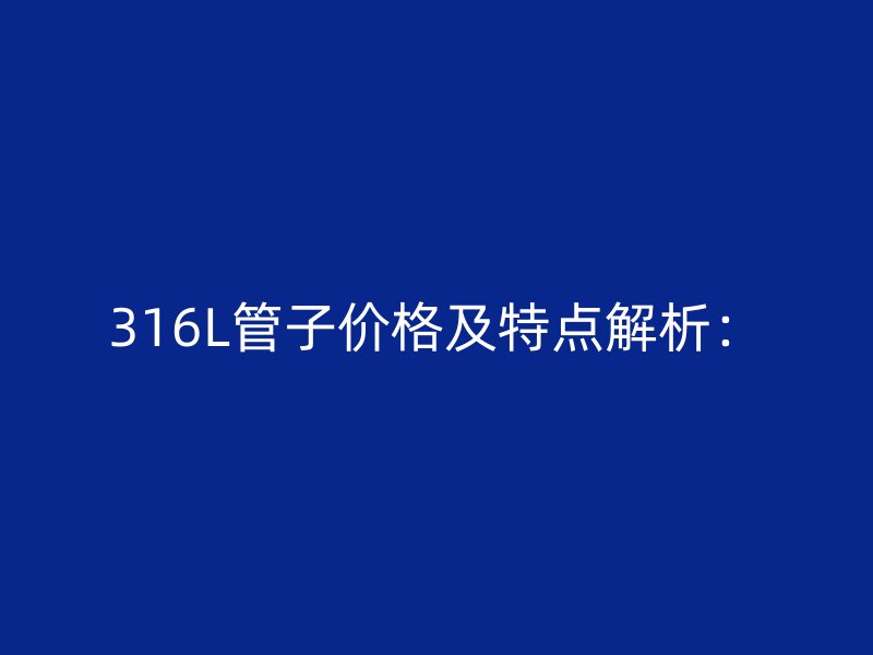 316L管子價格及特點解析：