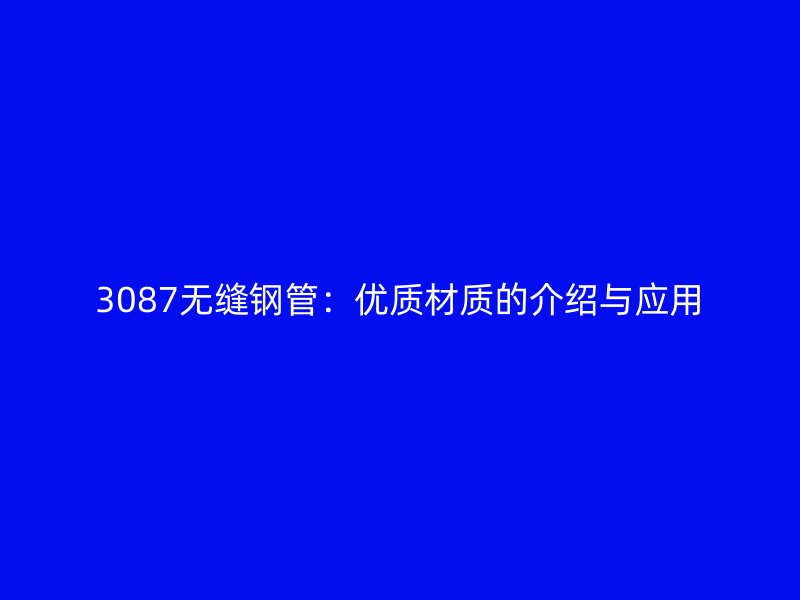 3087無縫鋼管：優(yōu)質(zhì)材質(zhì)的介紹與應(yīng)用