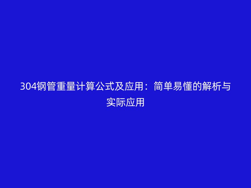 304鋼管重量計(jì)算公式及應(yīng)用：簡(jiǎn)單易懂的解析與實(shí)際應(yīng)用