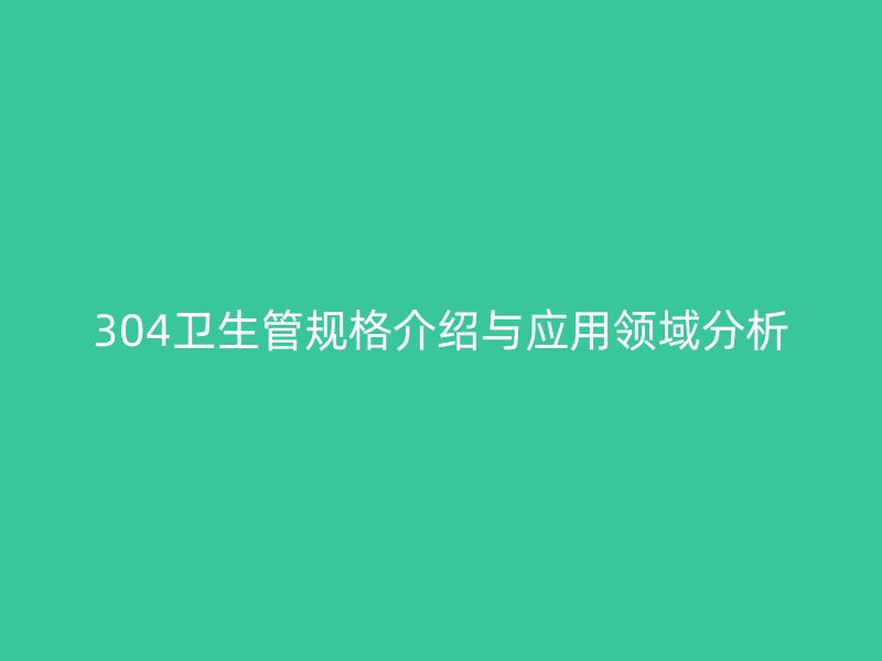 304衛(wèi)生管規(guī)格介紹與應(yīng)用領(lǐng)域分析