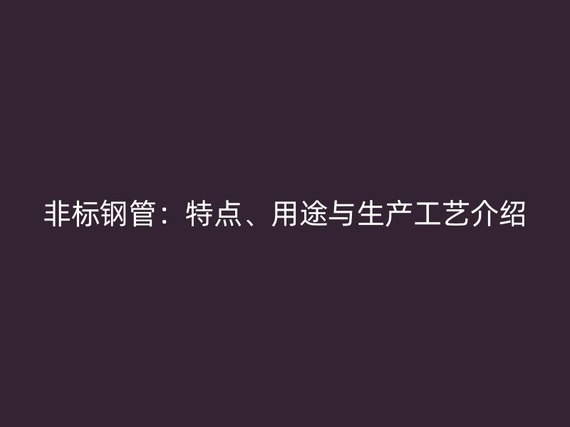 非標(biāo)鋼管：特點(diǎn)、用途與生產(chǎn)工藝介紹
