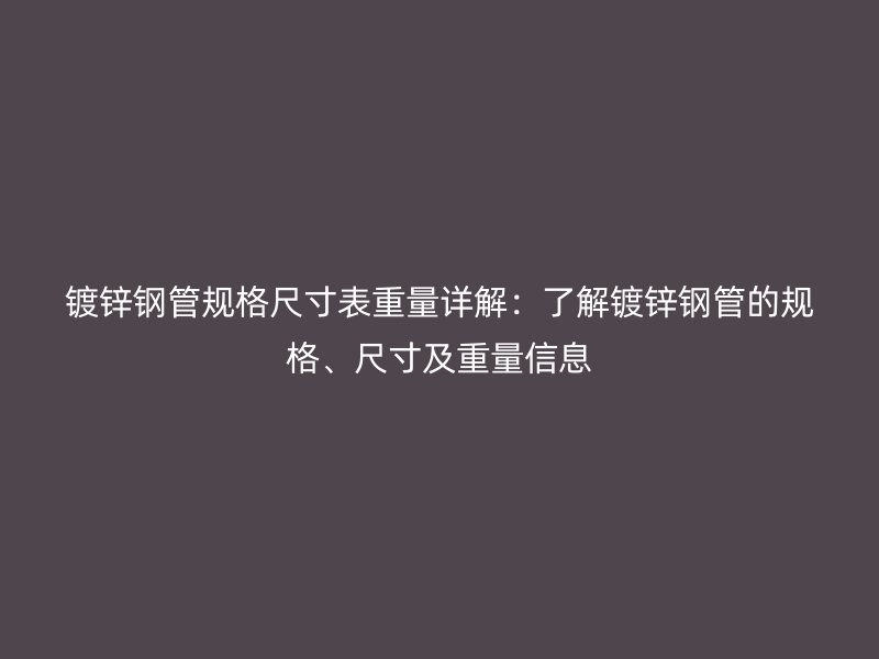 鍍鋅鋼管規(guī)格尺寸表重量詳解：了解鍍鋅鋼管的規(guī)格、尺寸及重量信息