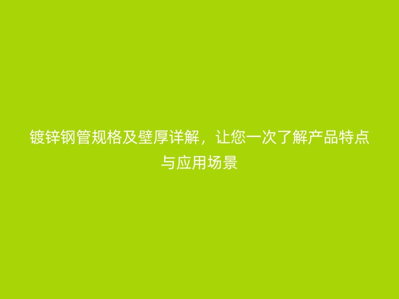 鍍鋅鋼管規(guī)格及壁厚詳解，讓您一次了解產(chǎn)品特點(diǎn)與應(yīng)用場(chǎng)景