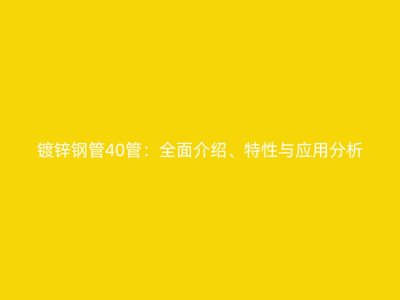 鍍鋅鋼管40管：全面介紹、特性與應(yīng)用分析