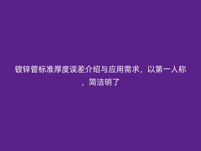 鍍鋅管標準厚度誤差介紹與應(yīng)用需求，以第一人稱，簡潔明了