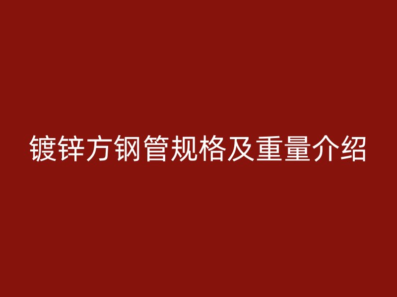 鍍鋅方鋼管規(guī)格及重量介紹
