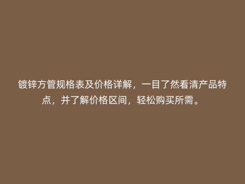 鍍鋅方管規(guī)格表及價格詳解，一目了然看清產(chǎn)品特點(diǎn)，并了解價格區(qū)間，輕松購買所需。