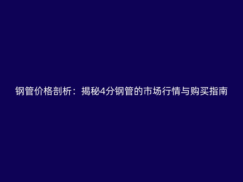 鋼管價(jià)格剖析：揭秘4分鋼管的市場(chǎng)行情與購(gòu)買指南