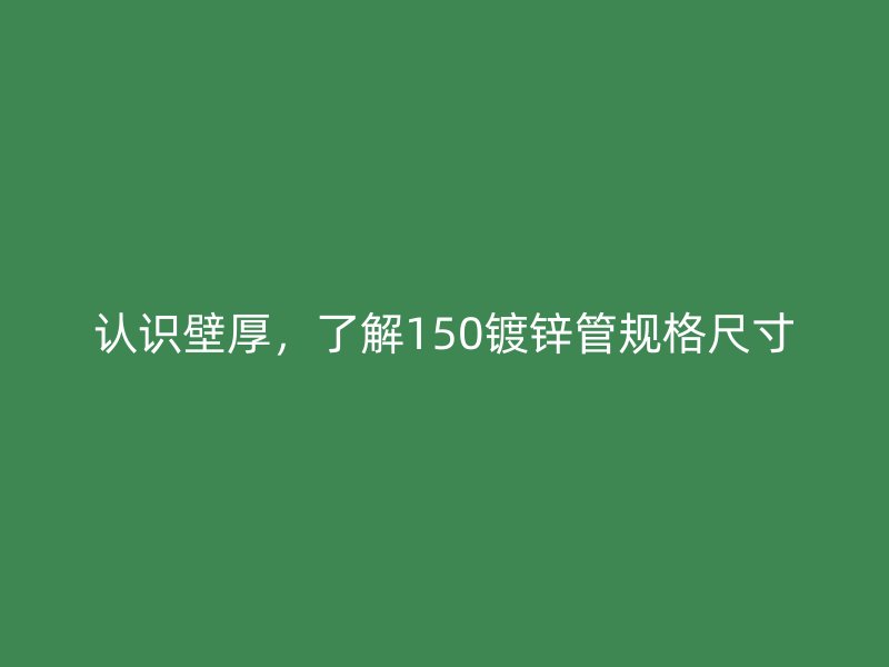 認(rèn)識(shí)壁厚，了解150鍍鋅管規(guī)格尺寸