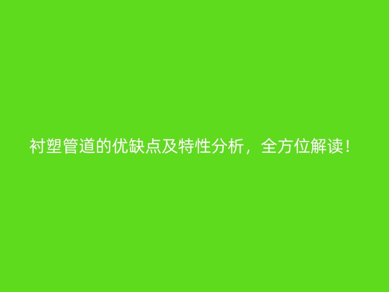 襯塑管道的優(yōu)缺點(diǎn)及特性分析，全方位解讀！