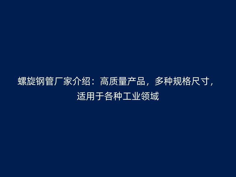 螺旋鋼管廠家介紹：高質(zhì)量產(chǎn)品，多種規(guī)格尺寸，適用于各種工業(yè)領(lǐng)域