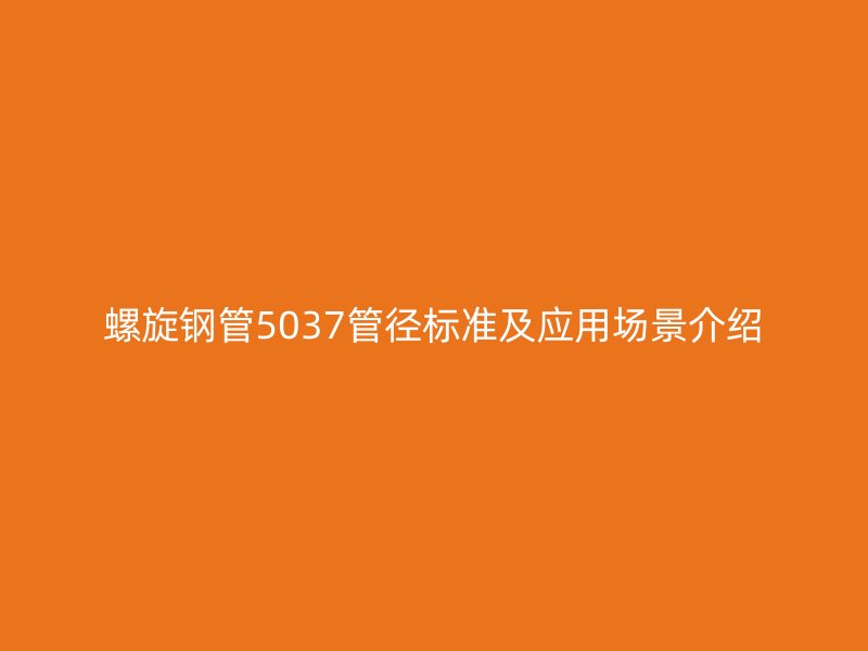 螺旋鋼管5037管徑標(biāo)準(zhǔn)及應(yīng)用場(chǎng)景介紹